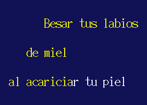 Besar tus labios

de miel

al acariciar tu piel