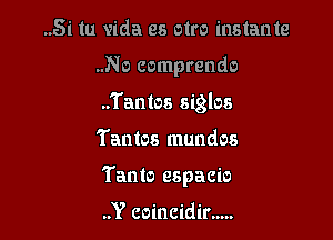 ..Si tu vida es otro instants
..No comprendo
..Tantos siglos

Tantos mundos

Tanto espacio

..Y coincidir .....