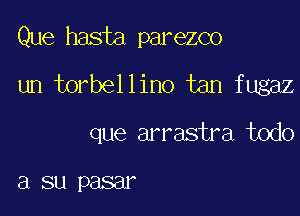 Que hasta parezco
un torbellino tan fugaz

que arrastra todo

El SL1 P8831