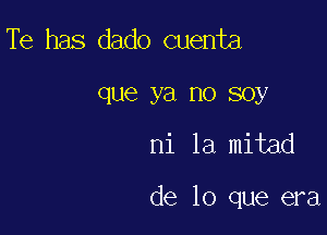 Te has dado cuenta

que ya no soy

ni la mitad

de lo que era