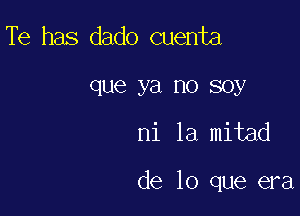 Te has dado cuenta

que ya no soy

ni la mitad

de lo que era