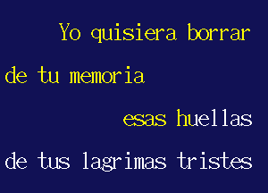 Yo quisiera borrar
de tu memor ia

G388 huellas

de tus lagrimas tristes