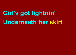 Girl's got lightnin'
Underneath her skirt