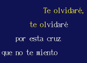 Te olvidanig,

te olvidani)
por esta cruz

que no te miento