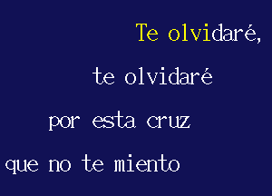 Te olvidanig,

te olvidani)
por esta cruz

que no te miento