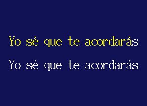 Yo 8 que te acordaras

Yo 8 que te acordaras