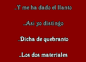 ..Y me ha dado cl llanto

.Asi yo distingo

..i)icha dc quebranto

..Los dos materiales