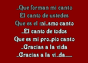 ..Que forman mi canto
El canto de ustedcs
Que es el mi..smo canto
..El canto de todos
Que es mi pro..pio canto
Gracias a la vida
Gracias a la vi..da ......