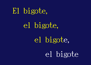 E1 bigote,
e1 bigote,

e1 bigote,

el bigote