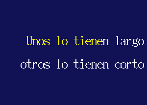 Unos lo tienen largo

otros lo tienen corto