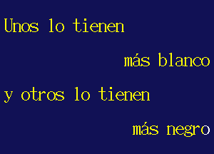 Unos lo tienen

mas blanco

y otros lo tienen

mas negro