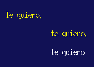 Te quiero,

te quiero,

te quiero