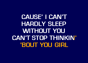 CAUSE' I CAN'T
HARDLY SLEEP
WITHOUT YOU
CAN'T STOP THINKIN'
'BOUT YOU GIRL

g