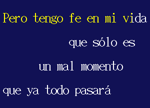 Pero tengo fe en mi Vida

que 8610 es
un mal momento

que ya todo pasara