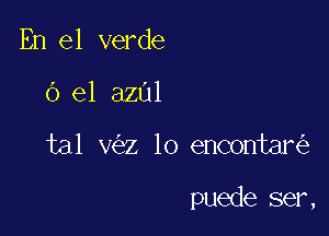 En el verde
6 e1 azul

tal v z 10 encontar

puede ser,