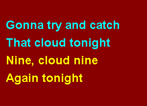 Gonna try and catch
That cloud tonight

Nine, cloud nine
Again tonight