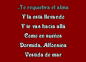 ..Te requiebra el alma

Y la esta llevando
Y te vas hacia allei
Como en sueflos
Dormida, Alfonsina

Vestida de mar