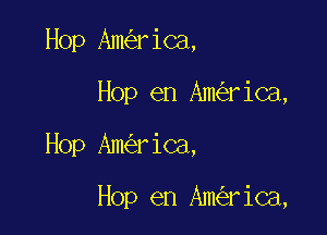 Hop Am riCa,
Hop en Am rica,

Hop Am riCa,

Hop en Am rica,