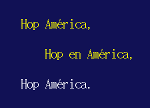 Hop Am rica,

Hop en Am rica,

Hop Am riCa.