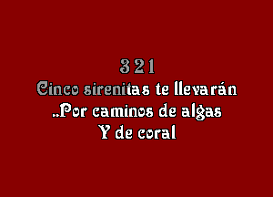 3 2 1
Since sirenilas te llevaran

.Por caminos de algas
Y de coral