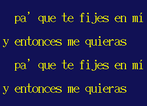 pa que te fijes en mi
y entonces me quieras
pa que te fijes en mi

y entonces me quieras