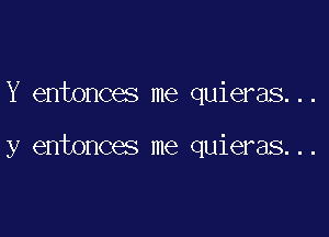 Y entonces me quieras...

y entonces me quieras...