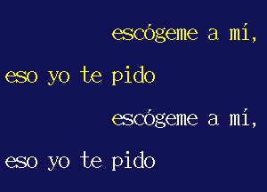 escbgeme a mi,
eso yo te pido

escdgeme a mi,

eso yo te pido