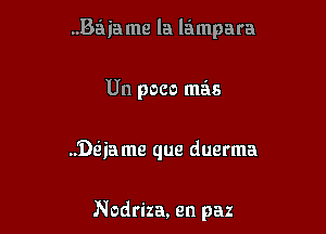 ..Baiiame la lampara
Un poco mas

Dtiia me que duerma

Nodriza, en paz