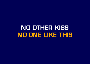 NO OTHER KISS

NO ONE LIKE THIS