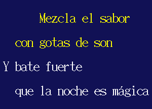 Mezcla el saber

con gotas de son

Y bate fuerte

que la noche es magica