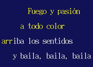 Fuego y pasiOn

a todo color
arriba los sentidos

y baila, baila, baila