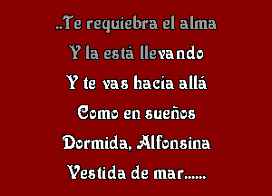 ..Te requiebra el alma

Y la esta llevando
Y te vas hacia allei
Como en sueflos
Dormida, Alfonsina

Vestida de mar ......