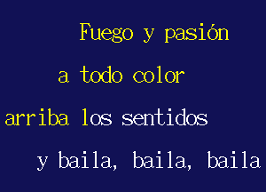 Fuego y pasiOn

a todo color
arriba los sentidos

y baila, baila, baila