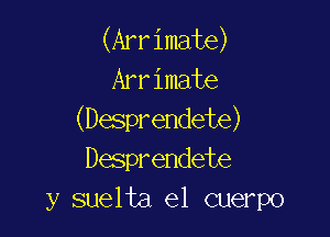 (Arrimate)
Arrimate

(Desprendete)
Desprendete
y suelta el cuerpo