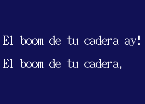 E1 boom de tu cadera ay!

E1 boom de tu cadera,