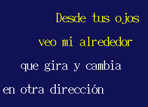 Desde tus ojos

veo mi alrededor

que gira y cambia

en otra direcciOn