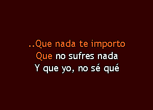 ..Que nada te importo

Que no sufres nada
Y que yo, no 5( qw