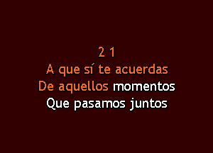 2 1
A que sf te acuerdas

De aquellos momentos
Que pasamos juntos