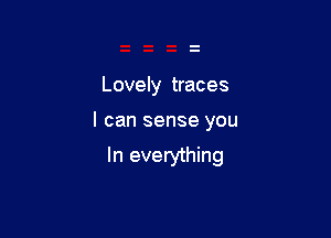 Lovely traces

I can sense you

In everything