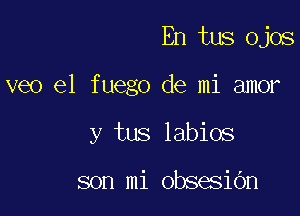 En tus Ojos

veo e1 fuego de mi amor

y tus labios

son mi obsesibn