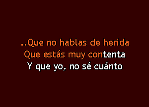 ..Que no hablas de herida

Que estais muy contenta
Y que yo, no 5(3. cu6nto