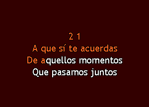 2 1
A que sf te acuerdas

De aquellos momentos
Que pasamos juntos