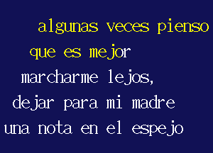 algunas veces pienso
que es mejor

marcharme lejos,
dejar para mi madre
una nota en el espejo