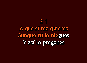 2 1
A que sf me quieres

Aunque tLi lo niegues
Y asf lo pregones