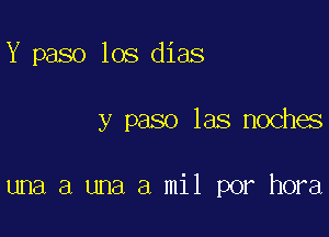 Y paso los dias

y paso las noches

una a una a mil por hora