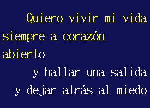 Quiero Vivir mi Vida
siempre a corazdm
abierto

y hallar una salida
y dejar atre'ls al miedo