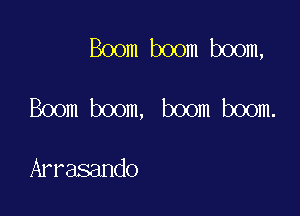 Boom boom boom,

Boom boom, boom boom.

Arrasando