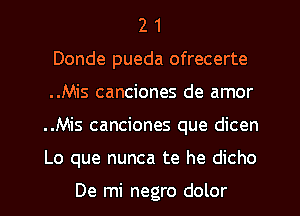 2 1
Donde pueda ofrecerte
..Mis canciones de amor
..Mis canciones que dicen
Lo que nunca te he dicho

De mi negro dolor