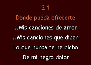 2 1
Donde pueda ofrecerte
..Mis canciones de amor
..Mis canciones que dicen
Lo que nunca te he dicho

De mi negro dolor