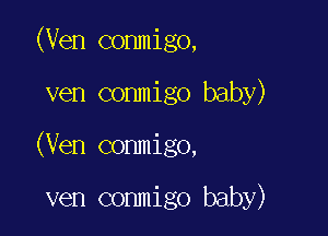 (Ven conmigo,

ven conmigo baby)

(Ven conmigo,

ven conmigo baby)